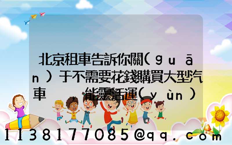 北京租車告訴你關(guān)于不需要花錢購買大型汽車，能靈活運(yùn)用資金
